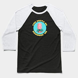 You Gotta Be Squiddin' Me | Squid Pun Baseball T-Shirt